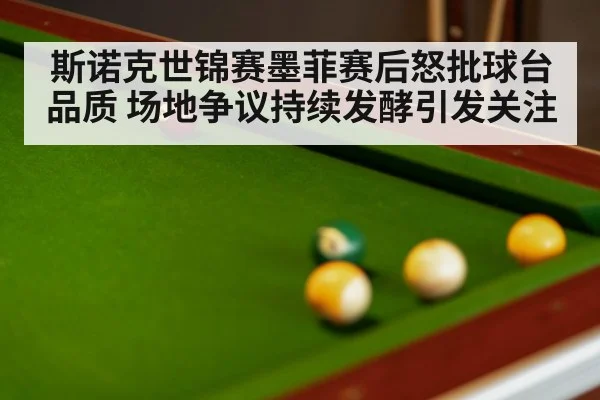 斯诺克世锦赛墨菲赛后怒批球台品质 场地争议持续发酵引发关注