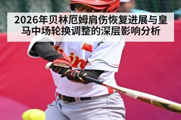 2026年贝林厄姆肩伤恢复进展与皇马中场轮换调整的深层影响分析
